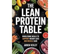 The Lean Protein Table: Wholesome Meals to Support Weight Loss and Muscle Gain