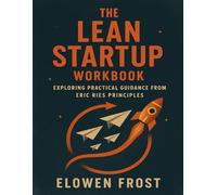 The Lean Startup Workbook: Exploring Practical Guidance from Eric Ries Principles