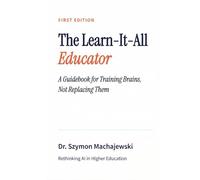 The Learn-It-All Educator: A Guidebook for Training Brains, Not Replacing Them