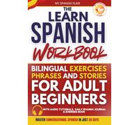 The Learn Spanish Workbook For Adult Beginners: Master Conversational Spanish in 30 Days With 20-Minute Daily Lessons | Easy Exercises, Bilingual Phrases and Stories to Help You Speak Spanish Fluently