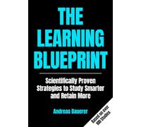 The Learning Blueprint: Scientifically Proven Strategies to Study Smarter and Retain More