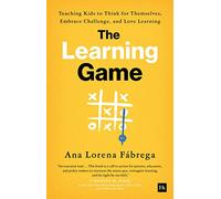 The Learning Game: Teaching Kids to Think for Themselves, Embrace Challenge, and Love Learning