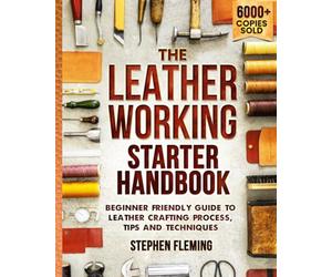 The Leatherworking Starter Handbook: Beginner Friendly Guide to Leather Crafting Process, Tips and Techniques: 1 (DIY Series)