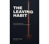 The Leaving Habit: Why Your Attention Broke, and the 90-Second Practice That Rebuilds It