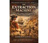 The Ledger Chronicles of Asia Book 4: The Extraction Machine - Empire, Exploitation, and the Economics of Colonial Power in Asia (The Ledger Chronicles: Unlocking the Secrets of Financial Systems)
