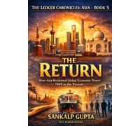 The Ledger Chronicles of Asia Book 5: The Return - How Asia Reclaimed Global Economic Power from 1945 to the Present (The Ledger Chronicles: Unlocking the Secrets of Financial Systems)