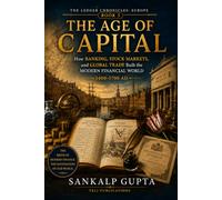 The Ledger Chronicles of Europe Book 3 - The Age of Capital: How Banking, Stock Markets, and Global Trade Built the Modern Financial World (1400-1700 ... Unlocking the Secrets of Financial Systems)