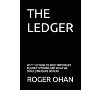 THE LEDGER: Why the World’s Most Important Number is Leading Us Astray-And the New Blueprint for the Stewardship of Our Sovereign Future