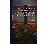 The Leeds Mission, Commencing Jan. 24th, 1875: Its Objects, History and Results