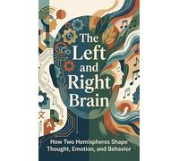 The Left and Right Brain: How Two Hemispheres Shape Thought, Emotion, and Behavior