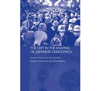 The Left in the Shaping of Japanese Democracy: Essays in Honour of J.A.A. Stockwin (Routledge/Leiden Series in Modern East Asian Politics, History and Media)