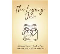 The Legacy Jar: A Guided Memory Book to Pass Down Stories, Wisdom, and Love: A Thoughtful Prompt Journal for Families to Preserve Their Most Treasured Moments and Life Lessons
