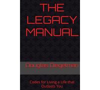 THE LEGACY MANUAL: Codes for Living a Life that Outlasts You