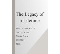 The Legacy of a Lifetime: 150 Questions to Uncover the Story Only You Can Tell