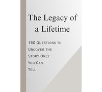The Legacy of a Lifetime: 150 Questions to Uncover the Story Only You Can Tell