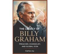 The Legacy of Billy Graham: Preacher, Evangelist, and Global Icon: Life, Impact, and Faith of America's Most Influential Evangelist