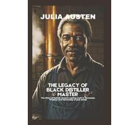 The Legacy of Black Distiller Master (Unofficial): The Story of Nathan Green’s Lasting Craft in Tennessee Whiskey and Mentorship of Jack Daniel (The Legacy Collection)