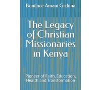The Legacy of Christian Missionaries in Kenya: Pioneer of Faith, Education, Health and Transformation