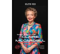 THE LEGACY OF CLAIRE MCCARDELL: DESIGNER, INNOVATOR, TRAILBLAZER: How Her Revolutionary Designs Empowered New Era of Women and Redefined American Fashion