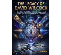 The Legacy of David Wilcock: Unveiling the Hidden Science, Suppressed Truths and the Code to Human Ascension
