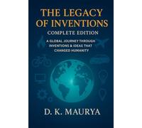 The Legacy of Inventions - Complete Edition: A Global Journey Through Inventions & Ideas That Changed Humanity.