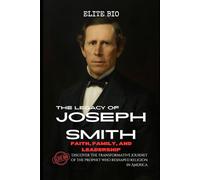 THE LEGACY OF JOSEPH SMITH: FAITH, FAMILY, AND LEADERSHIP: Discover the transformative journey of the prophet who reshaped religion in America