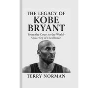 The Legacy of Kobe Bryant: From the Court to the World - A Journey of Excellence (Basketball Royalty: The Players Who Defined the Game)