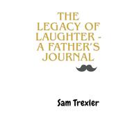 The Legacy of Laughter A Fathers Journal: Share your memories - Dad!
