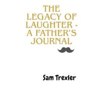 The Legacy of Laughter A Fathers Journal: Share your memories - Dad!