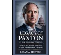 The legacy of Paxton in the world of politics: Inside the Rise, Scandals, and Survival of Texas Attorney General Ken Paxton