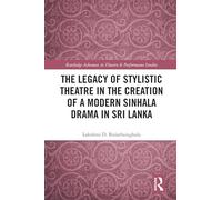 The Legacy of Stylistic Theatre in the Creation of a Modern Sinhala Drama in Sri Lanka (Routledge Advances in Theatre & Performance Studies)