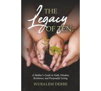 The Legacy of Ten: A Mother's Guide to Faith, Wisdom, Resilience, and Purposeful Living
