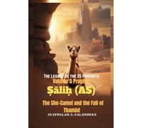 The Legacy of the 25 Prophets: Volume 5 Prophet Ṣāliḥ (AS) The She-Camel and the Fall of Thamūd