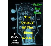 The Legacy of the Blues G.O.A.T.: Follow Your Heart (On the Road with My Dad the King of the Blues, Mr. B. B. King, Messages from My Sister God is Our Source and After My Died)