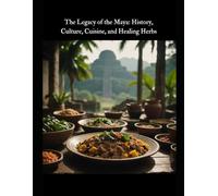 The Legacy of the Maya: History, Culture, Cuisine, and Healing Herbs