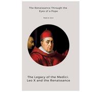 The Legacy of the Medici: Leo X and the Renaissance:The Renaissance Through the Eyes of a Pope