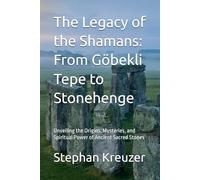 The Legacy of the Shamans: From Göbekli Tepe to Stonehenge: Unveiling the Origins, Mysteries, and Spiritual Power of Ancient Sacred Stones (Mysteries of the past)