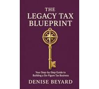 THE LEGACY TAX BLUEPRINT: A Step-by-Step Guide to Building a Six Figure Tax Business