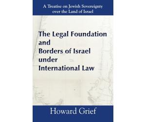 The Legal Foundation And Borders Of Israel Under International Law: A Treatise on Jewish Sovereignty over the Land of Israel (Israel Today)