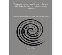 The Legal Hustle: How To Use LLCs and IRS Rules To Turn Labor into Lasting Wealth: "You Don't Need To Cheat The System- Just Learn How To Use It" (The Blue-Collar Millionaire Series)