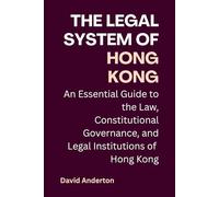 The Legal System of Hong Kong: An Essential Guide to the Law, Constitutional Governance, and Legal Institutions of Hong Kong