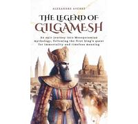 The Legend of Gilgamesh: An epic journey into Mesopotamian mythology, following the first king’s quest for immortality and timeless meaning (Tales Cosmos)