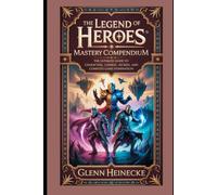 The Legend of Heroes: Mastery Compendium: The Ultimate Guide to Characters, Combat, Secrets, and Complete Game Domination Copy