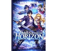 THE LEGEND OF HEROES: TRAILS BEYOND THE HORIZON ゲームガイド: 高度な戦闘の習得、隠された秘密のロック解除、プラチナ達成、ボス戦の制覇、キャラクタービルド
