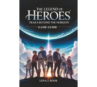 THE LEGEND OF HEROES TRAILS BEYOND THE HORIZON GAME GUIDE: An In-Depth Exploration Designed for New and Experienced Players, Covering Systems, Progression, Combat, and World Design