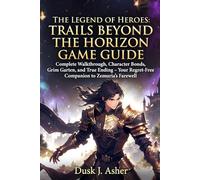 The Legend of Heroes: Trails Beyond the Horizon Game Guide: Complete Walkthrough, Character Bonds, Grim Garten, and True Ending - Your Regret-Free Companion to Zemuria’s Farewell