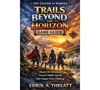 The Legend of Heroes: Trails Beyond the Horizon Game Guide: Master the Adventure, Uncover Hidden Secrets, and Conquer Every Challenge