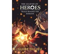 THE LEGEND OF HEROES TRAILS BEYOND THE HORIZON GUIDE DU JEU: Pas à pas, stratégies d'experts, objets à collectionner, succès et conseils avancés pour une maîtrise complète