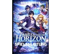 THE LEGEND OF HEROES: TRAILS BEYOND THE HORIZON SPIELANLEITUNG: Meistere fortgeschrittene Kampftechniken, schalte verborgene Geheimnisse frei, ... Bosskämpfe und entwickle Charakter-Builds