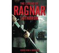 The Legend of Ragnar Lothbrok: Viking King and Warrior